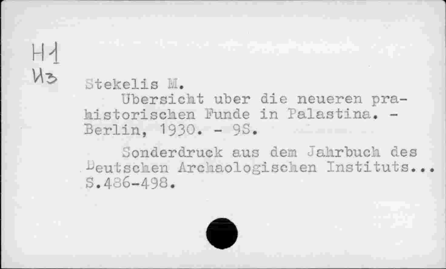 ﻿Stekelis Е.
Übersicht uber die neueren prähistorischen Funde in Palästina. -Berlin, 19ЗО. - 93.
Sonderdruck aus dem Jahrbuch des deutschen Archäologischen Instituts.. S.486-498.